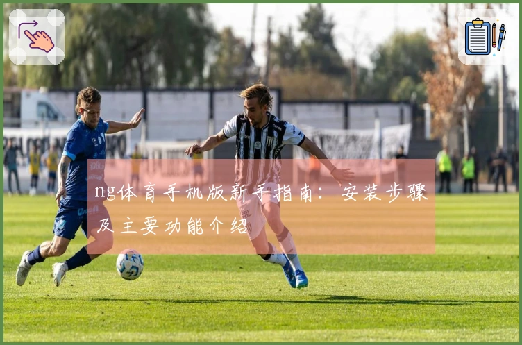 ng体育手机版新手指南：安装步骤及主要功能介绍