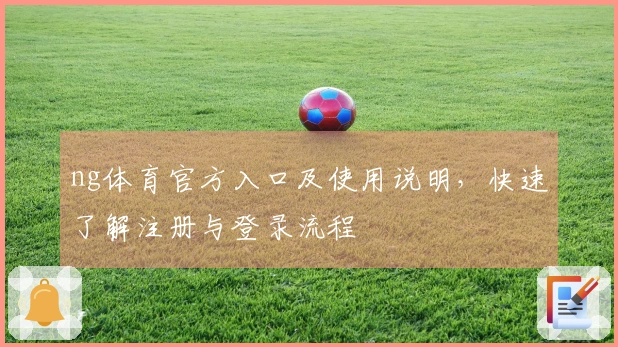 ng体育官方入口及使用说明，快速了解注册与登录流程
