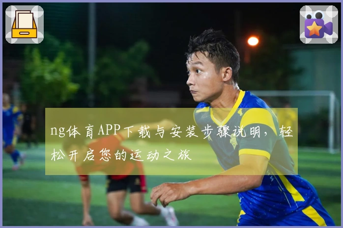 ng体育APP下载与安装步骤说明，轻松开启您的运动之旅