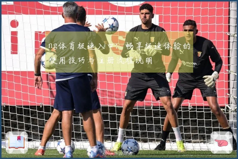 ng体育极速入口：畅享极速体验的使用技巧与注册流程说明