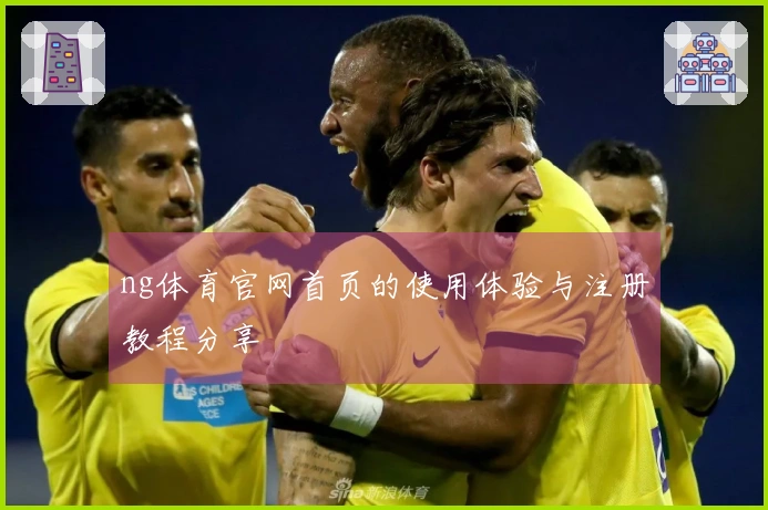 ng体育官网首页的使用体验与注册教程分享