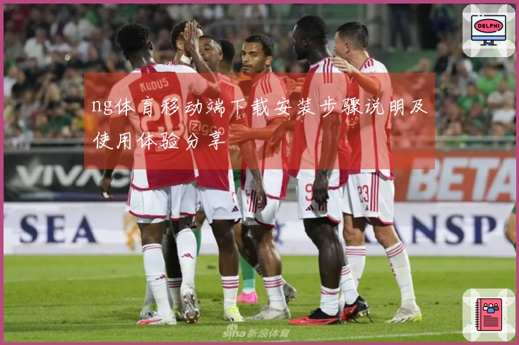 ng体育移动端下载安装步骤说明及使用体验分享