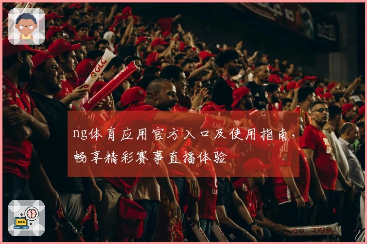 ng体育应用官方入口及使用指南，畅享精彩赛事直播体验